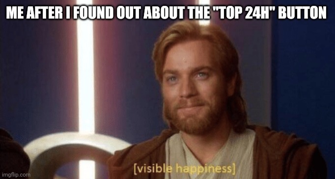 I use it now every day | ME AFTER I FOUND OUT ABOUT THE "TOP 24H" BUTTON | image tagged in visible happiness | made w/ Imgflip meme maker