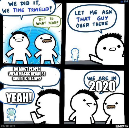 POV: 2050 travels to 2020 | DO MOST PEOPLE WEAR MASKS BECAUSE COVID IS DEADLY? 2020; YEAH! | image tagged in we did it we time traveled | made w/ Imgflip meme maker