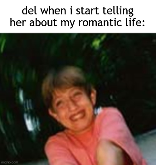 shes always like "awwww" and "AWWWW" and shi | del when i start telling her about my romantic life: | image tagged in giddy white boy | made w/ Imgflip meme maker