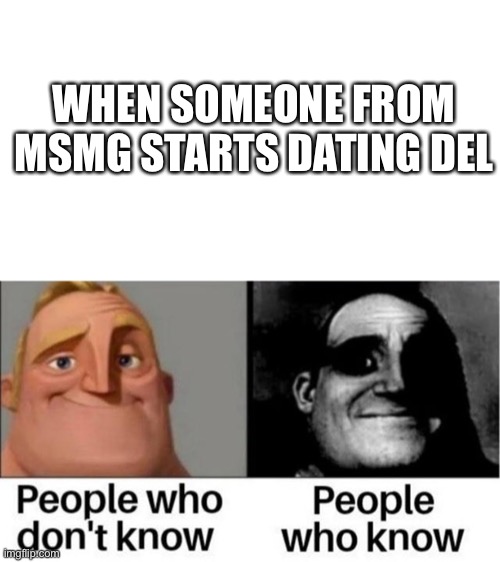 People who don't know / People who know meme | WHEN SOMEONE FROM MSMG STARTS DATING DEL | image tagged in people who don't know / people who know meme | made w/ Imgflip meme maker