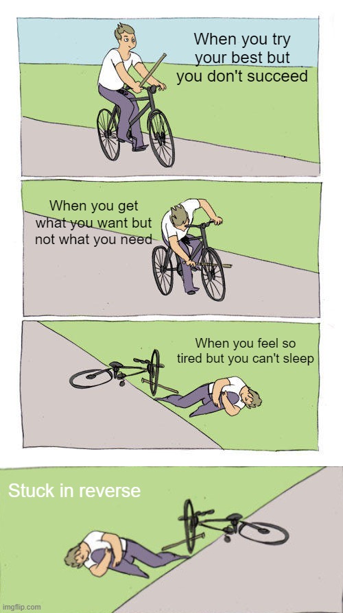 And I will try... to fix you(r bike). |  When you try your best but you don't succeed; When you get what you want but not what you need; When you feel so tired but you can't sleep; Stuck in reverse | image tagged in memes,bike fall,coldplay,music,song lyrics | made w/ Imgflip meme maker