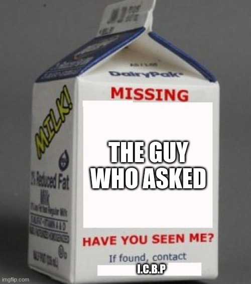 its been five years daddy | THE GUY WHO ASKED; I.C.B.P | image tagged in milk carton | made w/ Imgflip meme maker