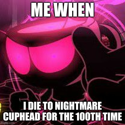 Relatable FNF Indie Cross Moments |  ME WHEN; I DIE TO NIGHTMARE CUPHEAD FOR THE 100TH TIME | image tagged in fnf,memes | made w/ Imgflip meme maker