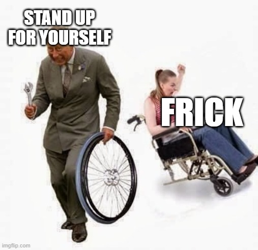 Wheel Steal | STAND UP FOR YOURSELF; FRICK | image tagged in wheel steal | made w/ Imgflip meme maker