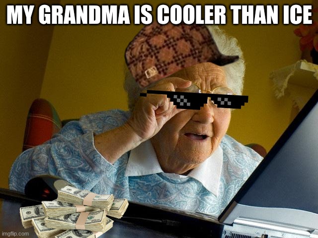 Grandma Finds The Internet | MY GRANDMA IS COOLER THAN ICE | image tagged in memes,grandma finds the internet | made w/ Imgflip meme maker