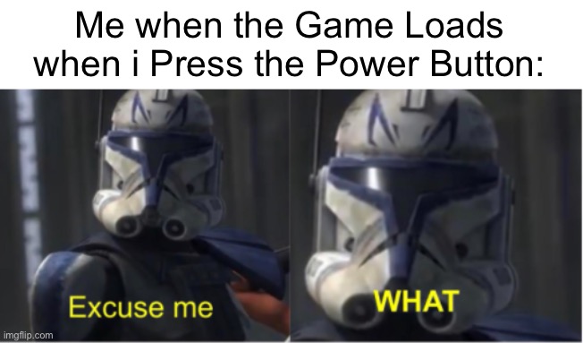 Isn’t it supposed to turn off the console? | Me when the Game Loads when i Press the Power Button: | image tagged in excuse me what,consoles,gaming,memes,so true memes,relatable memes | made w/ Imgflip meme maker