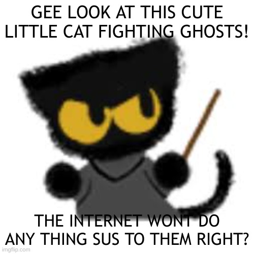 Magic cat academy is so amazing. | GEE LOOK AT THIS CUTE LITTLE CAT FIGHTING GHOSTS! THE INTERNET WONT DO ANY THING SUS TO THEM RIGHT? | image tagged in sus,magic cat accedmy 2020,cats,jesus help us | made w/ Imgflip meme maker