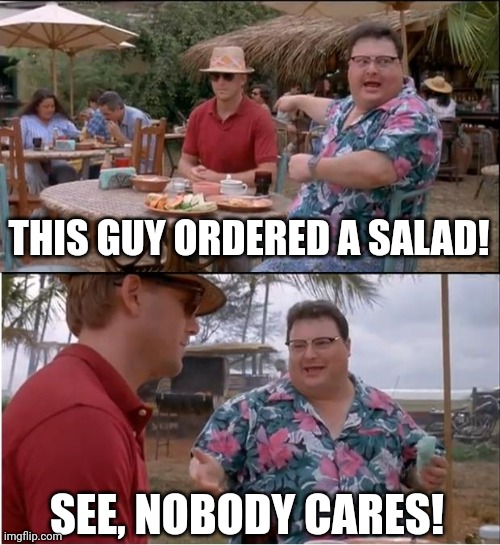 See Nobody Cares | THIS GUY ORDERED A SALAD! SEE, NOBODY CARES! | image tagged in memes,see nobody cares | made w/ Imgflip meme maker