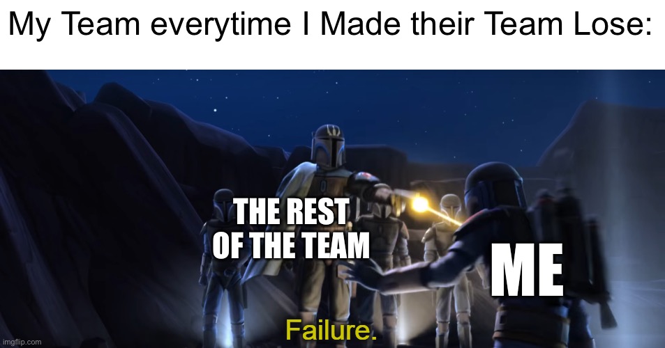 Epik fail | My Team everytime I Made their Team Lose:; THE REST OF THE TEAM; ME | image tagged in failure,star wars,gaming,memes,so true memes,relatable memes | made w/ Imgflip meme maker