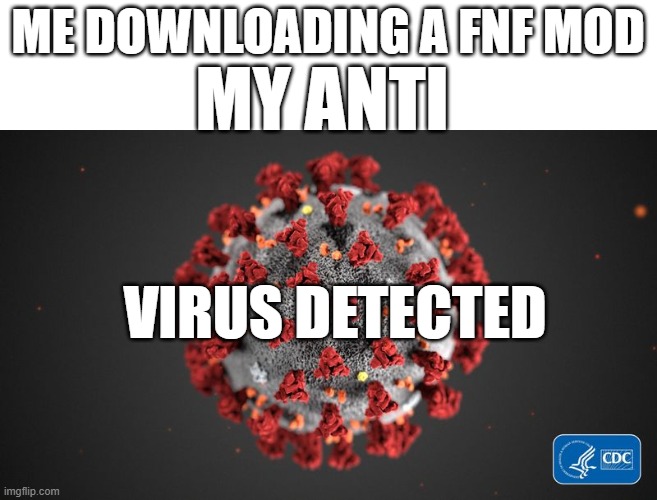 anti viruses be like | ME DOWNLOADING A FNF MOD; MY ANTI; VIRUS DETECTED | image tagged in covid 19 | made w/ Imgflip meme maker