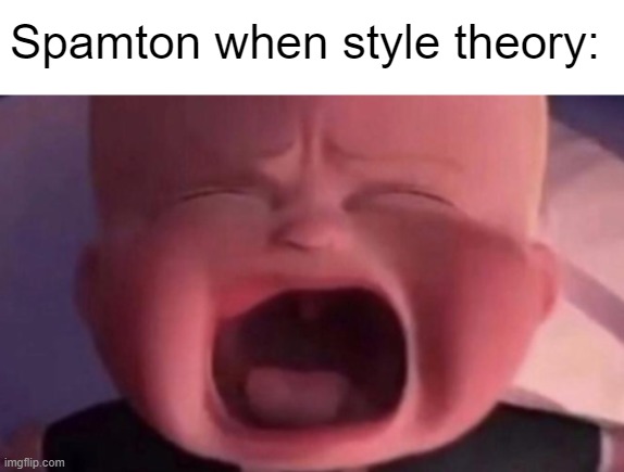 . | Spamton when style theory: | image tagged in boss baby crying | made w/ Imgflip meme maker