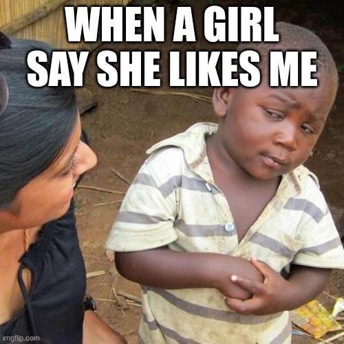dumb little kid | WHEN A GIRL SAY SHE LIKES ME | image tagged in memes,third world skeptical kid | made w/ Imgflip meme maker