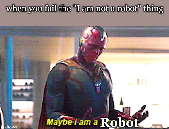 Maybe I am a monster |  when you fail the "I am not a robot" thing; Robot | image tagged in maybe i am a monster | made w/ Imgflip meme maker