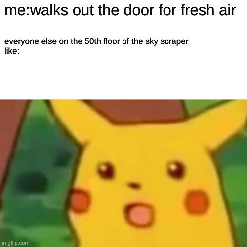 Surprised Pikachu Meme | me:walks out the door for fresh air; everyone else on the 50th floor of the sky scraper
like: | image tagged in memes,surprised pikachu | made w/ Imgflip meme maker