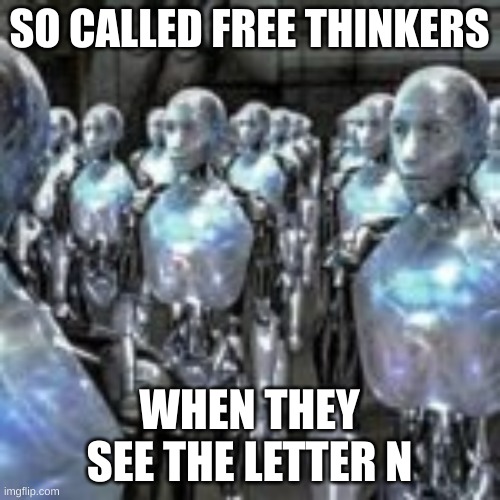 SO CALLED FREE THINKERS WHEN THEY SEE THE LETTER N | made w/ Imgflip meme maker