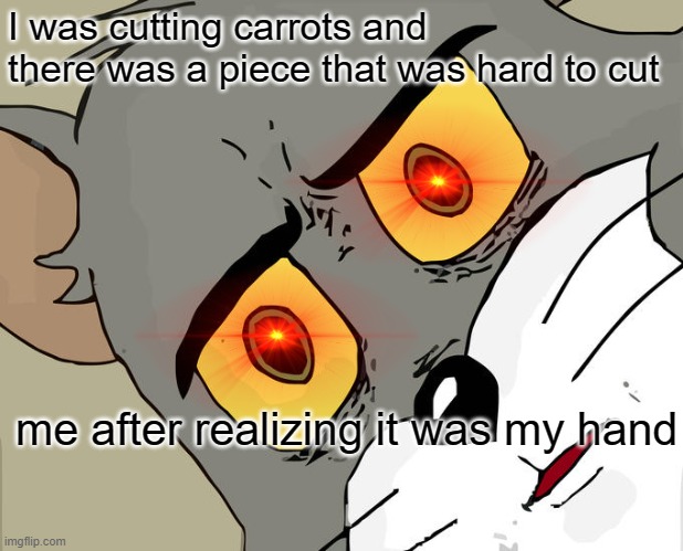Unsettled Tom Meme | I was cutting carrots and there was a piece that was hard to cut; me after realizing it was my hand | image tagged in memes,unsettled tom | made w/ Imgflip meme maker