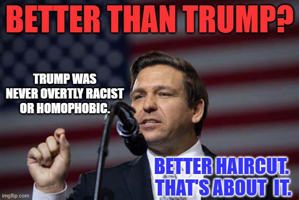 The GOP's at a crossroads.  Which loser do they choose? | BETTER THAN TRUMP? TRUMP WAS NEVER OVERTLY RACIST OR HOMOPHOBIC. BETTER HAIRCUT.  THAT'S ABOUT  IT. | image tagged in politics | made w/ Imgflip meme maker