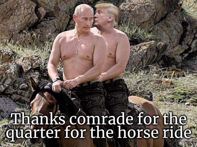 Putin Trump on Horse | Thanks comrade for the quarter for the horse ride | image tagged in putin trump on horse | made w/ Imgflip meme maker