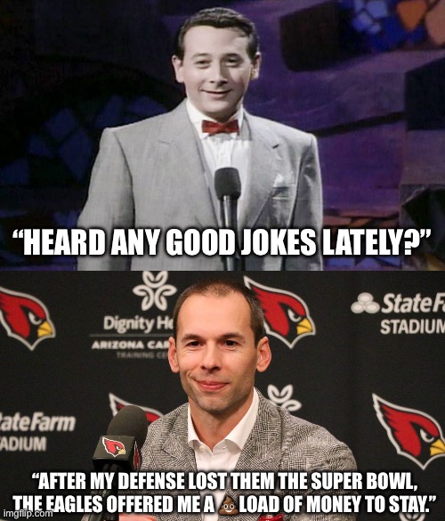 Ba-dum tiss | “HEARD ANY GOOD JOKES LATELY?”; “AFTER MY DEFENSE LOST THEM THE SUPER BOWL,
THE EAGLES OFFERED ME A 💩LOAD OF MONEY TO STAY.” | image tagged in arizona,philadelphia eagles,gannon,peewee herman | made w/ Imgflip meme maker