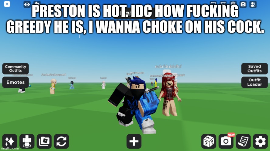 (Bro you are retarded asf) | PRESTON IS HOT. IDC HOW FUCKING GREEDY HE IS, I WANNA CHOKE ON HIS COCK. | image tagged in zero the robloxian | made w/ Imgflip meme maker