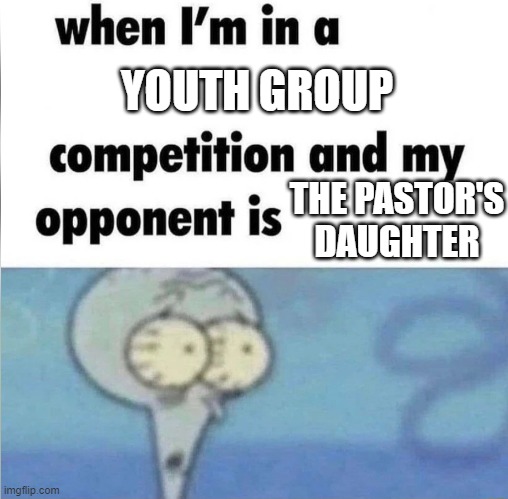 whe i'm in a competition and my opponent is | YOUTH GROUP; THE PASTOR'S DAUGHTER | image tagged in whe i'm in a competition and my opponent is | made w/ Imgflip meme maker
