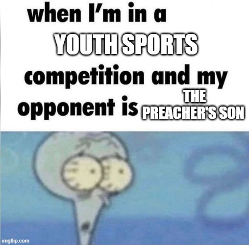 whe i'm in a competition and my opponent is | YOUTH SPORTS; THE PREACHER'S SON | image tagged in whe i'm in a competition and my opponent is | made w/ Imgflip meme maker