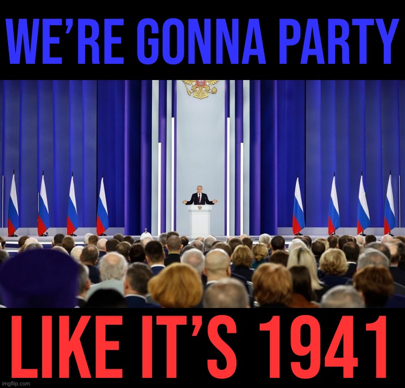 Despite the total Russian victory in the Great Patriotic War, “Nazis” are at the gates! Again! Incredible! | WE’RE GONNA PARTY; LIKE IT’S 1941 | image tagged in vladimir putin february 2022 speech,putin,vladimir putin,russia,wwii,world war 2 | made w/ Imgflip meme maker
