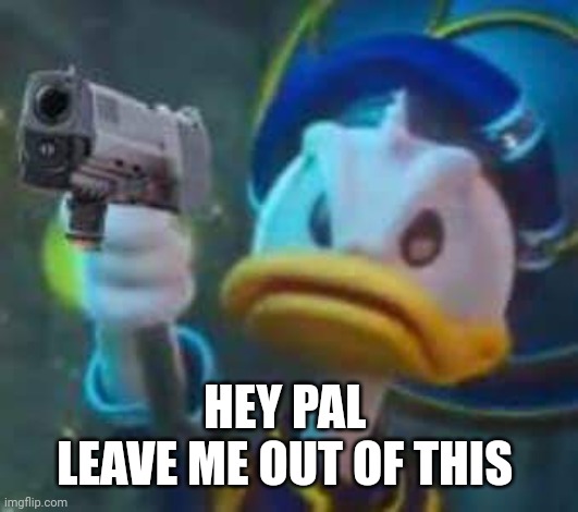 Kingdom Hearts Donald Duck | HEY PAL 
LEAVE ME OUT OF THIS | image tagged in kingdom hearts donald duck | made w/ Imgflip meme maker