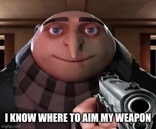 Gru Gun | I KNOW WHERE TO AIM MY WEAPON | image tagged in gru gun | made w/ Imgflip meme maker