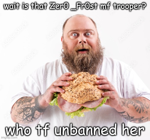 wait is that Zer0 _Fr0st mf trooper? who tf unbanned her | made w/ Imgflip meme maker