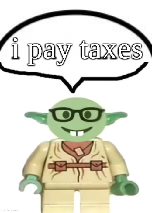 i pay taxes | image tagged in top of speech bubble,nerd yoda | made w/ Imgflip meme maker