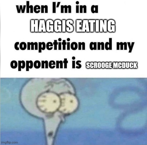 Haggis eating contest | HAGGIS EATING; SCROOGE MCDUCK | image tagged in whe i'm in a competition and my opponent is | made w/ Imgflip meme maker