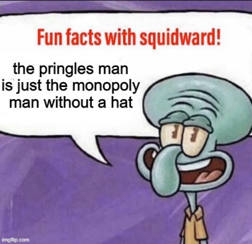 do you see it now | the pringles man is just the monopoly man without a hat | image tagged in fun facts with squidward | made w/ Imgflip meme maker