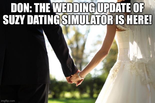 A new update! | DON: THE WEDDING UPDATE OF SUZY DATING SIMULATOR IS HERE! | image tagged in wedding | made w/ Imgflip meme maker