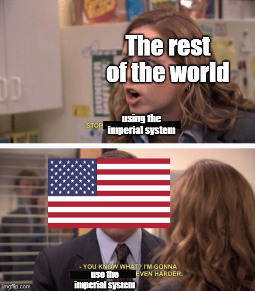 America dose not care | The rest of the world; using the imperial system; use the imperial system | image tagged in even harder,america | made w/ Imgflip meme maker