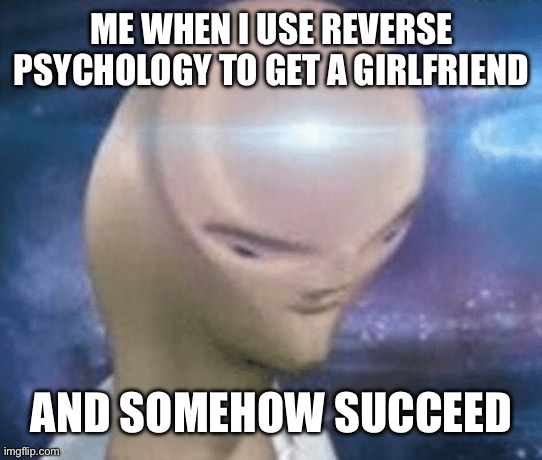 This happened on Valentine’s Day, like a week ago | ME WHEN I USE REVERSE PSYCHOLOGY TO GET A GIRLFRIEND; AND SOMEHOW SUCCEED | image tagged in yeah this is big brain time | made w/ Imgflip meme maker