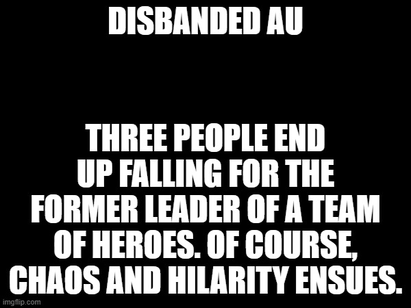 "Disbanded" (Small note: This story takes place in an AU where the Thunderclan didn't meet Sonic and the others) | DISBANDED AU; THREE PEOPLE END UP FALLING FOR THE FORMER LEADER OF A TEAM OF HEROES. OF COURSE, CHAOS AND HILARITY ENSUES. | made w/ Imgflip meme maker