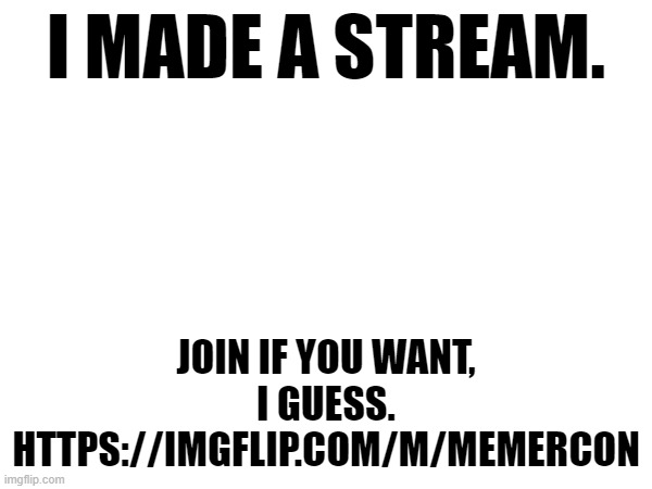 A stream to save imgflip, run by a not famous youtuber. | I MADE A STREAM. JOIN IF YOU WANT, I GUESS. HTTPS://IMGFLIP.COM/M/MEMERCON | made w/ Imgflip meme maker