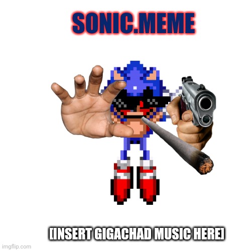 Sonic.MEME | SONIC.MEME; [INSERT GIGACHAD MUSIC HERE] | image tagged in memes,blank transparent square,sonic exe | made w/ Imgflip meme maker