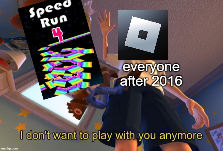 the old days (at least i think it was 2016) | everyone after 2016 | image tagged in i don't want to play with you anymore,roblox,speedrun | made w/ Imgflip meme maker