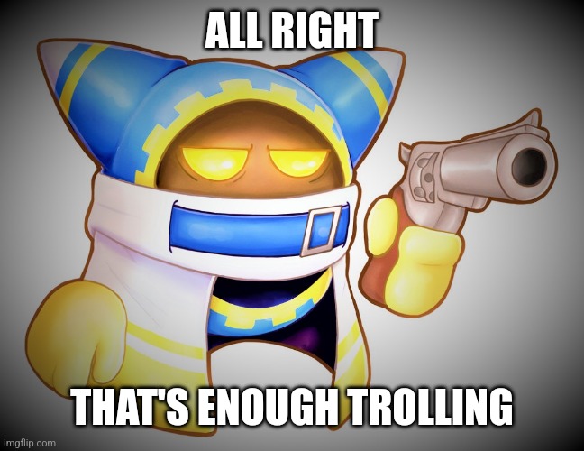 That`s enough Magolor | ALL RIGHT THAT'S ENOUGH TROLLING | image tagged in that s enough magolor | made w/ Imgflip meme maker