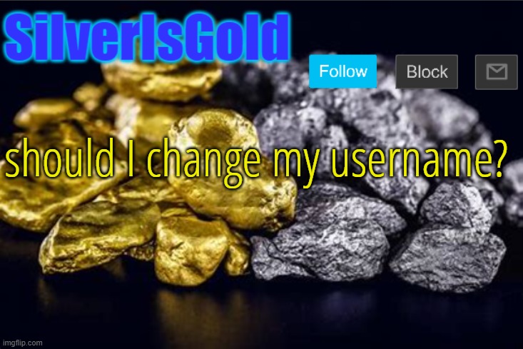 should I change my username? | image tagged in silverisgold announcement template | made w/ Imgflip meme maker