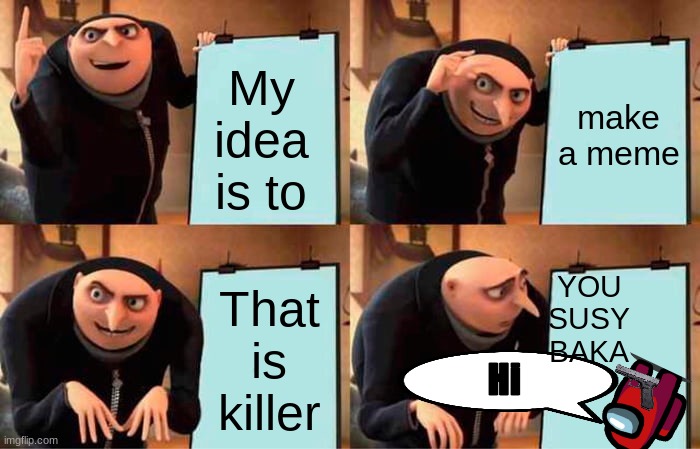 Impasta | My idea is to; make a meme; YOU SUSY BAKA; That is killer; Hi | image tagged in memes,gru's plan | made w/ Imgflip meme maker