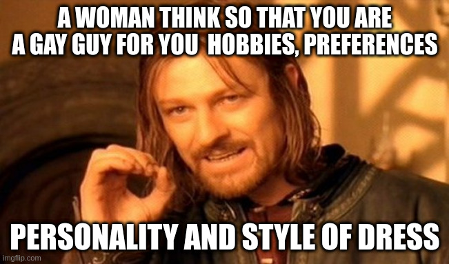 you are a gay guy | A WOMAN THINK SO THAT YOU ARE A GAY GUY FOR YOU  HOBBIES, PREFERENCES; PERSONALITY AND STYLE OF DRESS | image tagged in memes,one does not simply | made w/ Imgflip meme maker