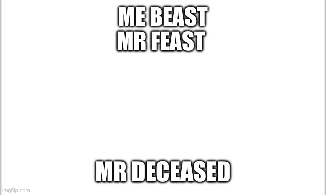 white background | ME BEAST
MR FEAST; MR DECEASED | image tagged in white background | made w/ Imgflip meme maker