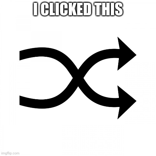 shuffle icon | I CLICKED THIS | image tagged in shuffle icon | made w/ Imgflip meme maker
