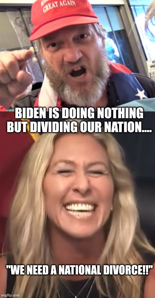 Libtarda dividing the nation... | BIDEN IS DOING NOTHING BUT DIVIDING OUR NATION.... "WE NEED A NATIONAL DIVORCE!!" | image tagged in angry trumper maga white supremacist,marjorie taylor greene | made w/ Imgflip meme maker
