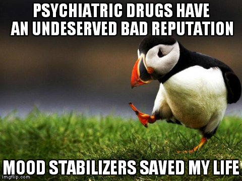 Unpopular Opinion Puffin Meme | PSYCHIATRIC DRUGS HAVE AN UNDESERVED BAD REPUTATION MOOD STABILIZERS SAVED MY LIFE | image tagged in unpopular opinion puffin | made w/ Imgflip meme maker