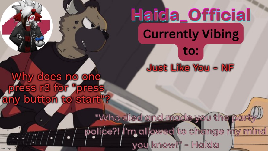 Haida guitar temp | Just Like You - NF; Why does no one press r3 for "press any button to start"? | image tagged in haida guitar temp | made w/ Imgflip meme maker