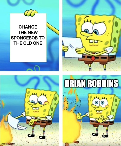 WHY PARAMOUNT WHY!! | CHANGE THE NEW SPONGEBOB TO THE OLD ONE; BRIAN ROBBINS | image tagged in spongebob burning paper | made w/ Imgflip meme maker